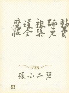 魔道祖师动漫q版全集免费观看完整版