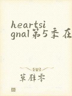 heartsignal第5季在线观看免费播放