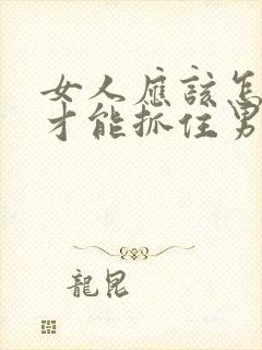 女人应该怎么做才能抓住男人的心