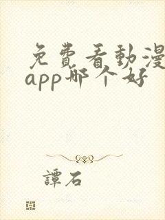 免费看动漫软件app哪个好