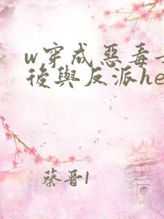w穿成恶毒女配后与反派he了》