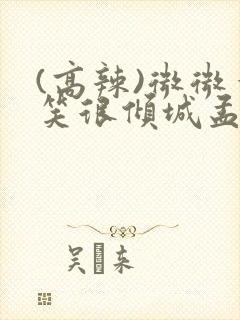 (高辣)微微一笑很倾城孟逸然