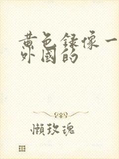 黄色录像一级片外国的