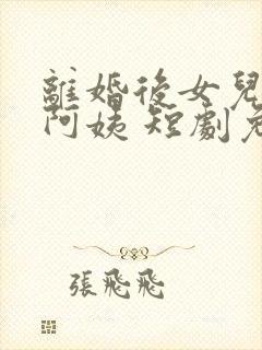 离婚后女儿叫我阿姨 短剧免费