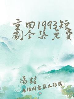 重回1993短剧全集免费观看高清