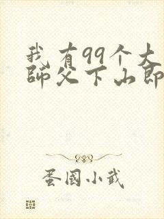 我有99个大佬师父下山即无敌周若妤免费