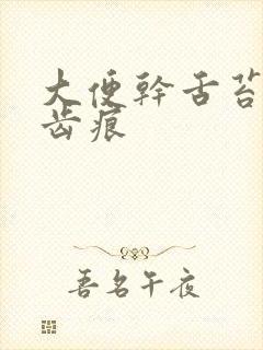 大便干舌苔白有齿痕