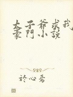 太子爷求我嫁入豪门小说