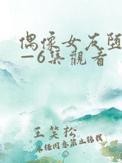 偶像女友堕落1—6集观看