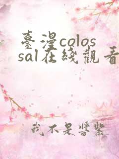 台漫colossal在线观看
