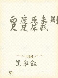 白鹿原未删减大尺度床戏