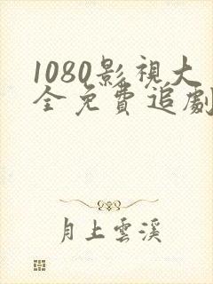 1080影视大全免费追剧软件