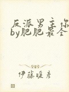 反派男主你好坏by肥肥最全