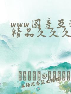 www国产亚洲精品久久久