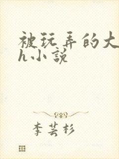 被玩弄的大小姐h小说