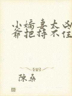 小娇妻太凶,陆爷把持不住了