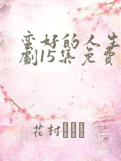 蛮好的人生电视剧15集免费观看