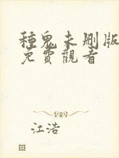 种鬼未删版电影免费观看