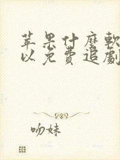 苹果什么软件可以免费追剧?