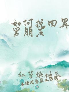 如何挽回异地恋男朋友