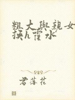 粗大与亲女伦交换h霍水