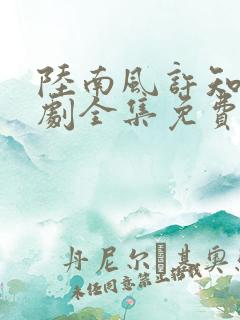 陆南风许知夏短剧全集免费观看