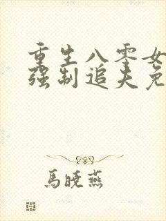 重生八零女团长强制追夫免费阅读