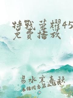 特战荣耀45集免费播放