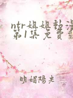 ntr姐姐动漫第1集免费观看