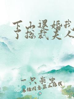 下山退婚我竟成了总裁夫人短剧免费观看