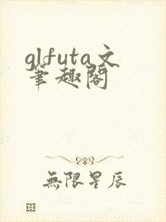 glfuta文笔趣阁