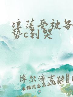 浪荡受被各种姿势c到哭