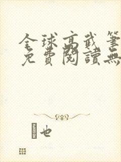 全球高武笔趣阁免费阅读无弹窗