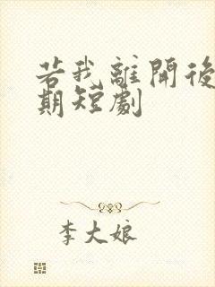 若我离开后会无期短剧