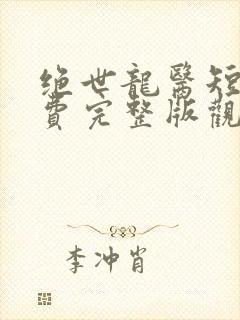 绝世龙医短剧免费完整版观看