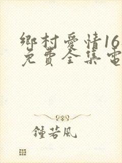 乡村爱情16部免费全集电视剧