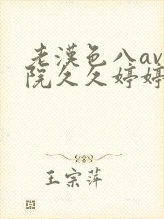 老汉色八av影院久久婷婷珍藏