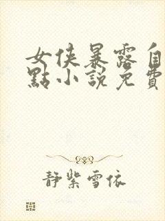 女侠暴露自己弱点小说免费阅读