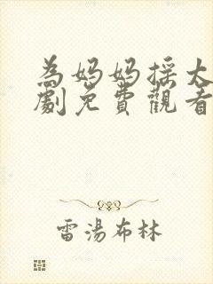 为妈妈摇太阳短剧免费观看全集下载