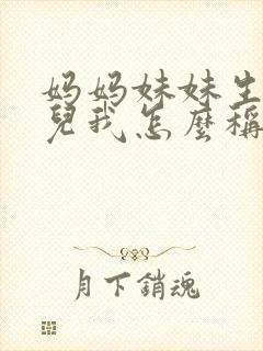 妈妈妹妹生的女儿我怎么称呼