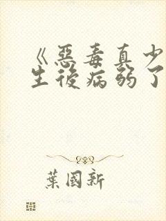 《恶毒真少爷重生后病弱了》