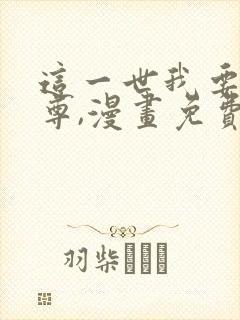 这一世我要当至尊,漫画免费