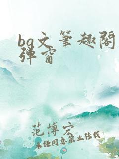 bg文笔趣阁无弹窗