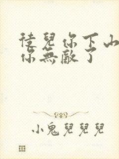 徒儿你下山去吧你无敌了