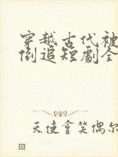 穿越古代被女帝倒追短剧全集免费