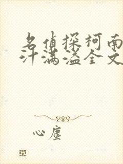 名侦探柯南之蜜汁满溢全文免费阅读