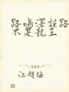 路鸣泽说路明非不是龙王