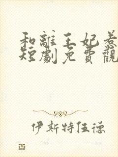 和离王妃惹不起短剧免费观看