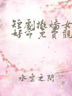 短剧撒娇女人最好命免费观看