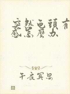 突然龟头有灼烧感怎么办